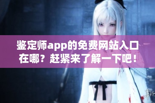 鉴定师app的免费网站入口在哪？赶紧来了解一下吧！