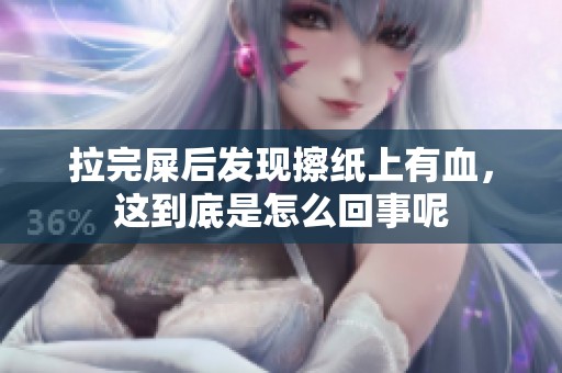 拉完屎后发现擦纸上有血，这到底是怎么回事呢