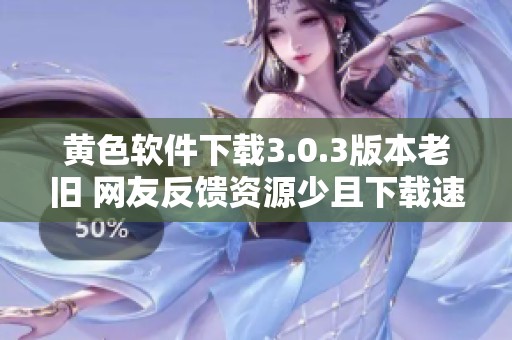 黄色软件下载3.0.3版本老旧 网友反馈资源少且下载速度慢需要谨慎对待