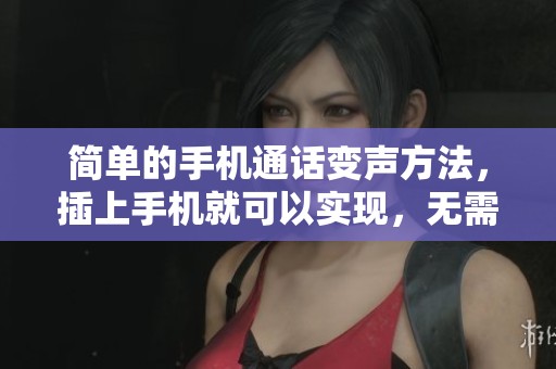 简单的手机通话变声方法，插上手机就可以实现，无需在手机上安装软件
