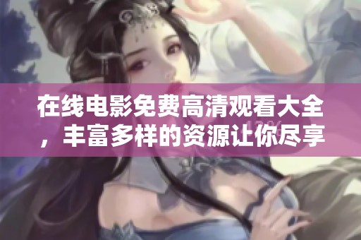 在线电影免费高清观看大全，丰富多样的资源让你尽享影片便利观看。