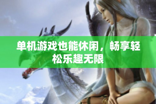 单机游戏也能休闲，畅享轻松乐趣无限