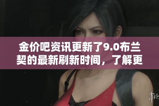 金价吧资讯更新了9.0布兰契的最新刷新时间，了解更多信息请继续关注。