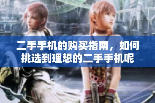 二手手机的购买指南，如何挑选到理想的二手手机呢