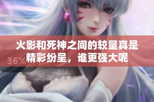 火影和死神之间的较量真是精彩纷呈，谁更强大呢