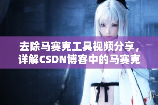 去除马赛克工具视频分享，详解CSDN博客中的马赛克处理方法