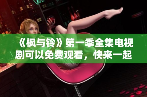 《枫与铃》第一季全集电视剧可以免费观看，快来一起观看吧！