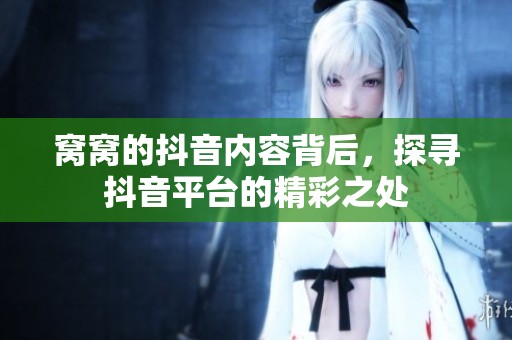 窝窝的抖音内容背后，探寻抖音平台的精彩之处