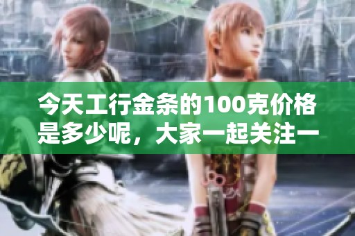 今天工行金条的100克价格是多少呢，大家一起关注一下吧