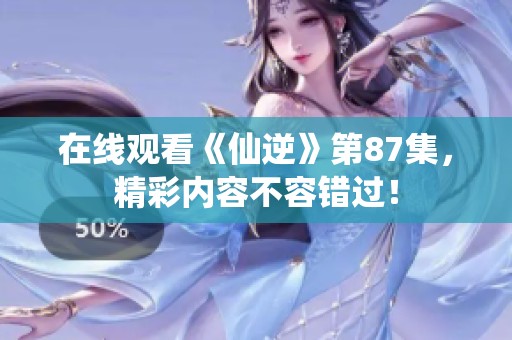 在线观看《仙逆》第87集，精彩内容不容错过！