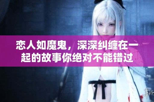 恋人如魔鬼，深深纠缠在一起的故事你绝对不能错过