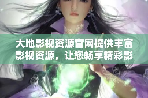 大地影视资源官网提供丰富影视资源，让您畅享精彩影视体验