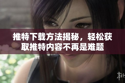 推特下载方法揭秘，轻松获取推特内容不再是难题