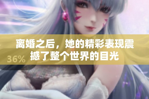 离婚之后，她的精彩表现震撼了整个世界的目光