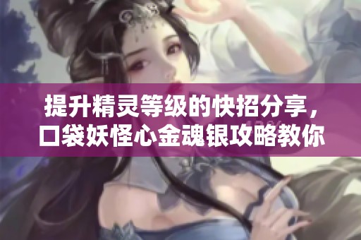 提升精灵等级的快招分享，口袋妖怪心金魂银攻略教你打造最强队伍方法