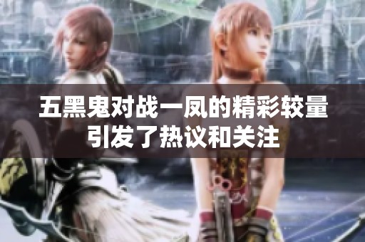 五黑鬼对战一凤的精彩较量引发了热议和关注