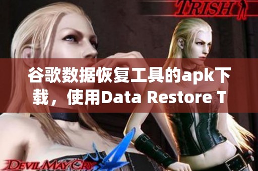 谷歌数据恢复工具的apk下载，使用Data Restore Tool实现数据恢复功能