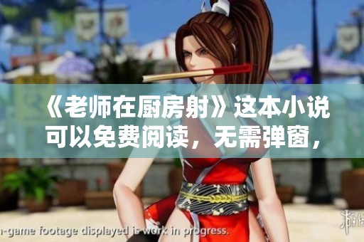 《老师在厨房射》这本小说可以免费阅读，无需弹窗，提供全本免费阅读服务