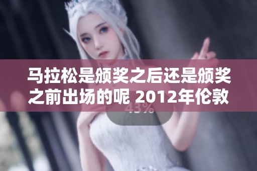 马拉松是颁奖之后还是颁奖之前出场的呢 2012年伦敦奥运会的开幕式