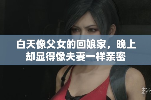 白天像父女的回娘家，晚上却显得像夫妻一样亲密