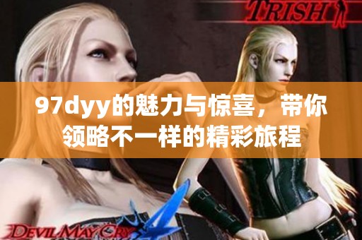 97dyy的魅力与惊喜，带你领略不一样的精彩旅程