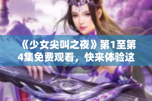 《少女尖叫之夜》第1至第4集免费观看，快来体验这场惊悚之旅！