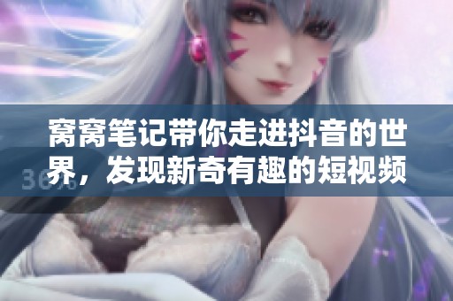 窝窝笔记带你走进抖音的世界，发现新奇有趣的短视频内容