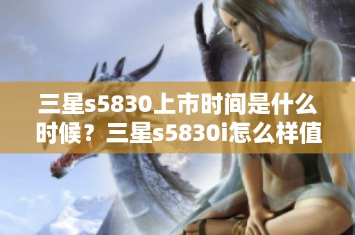 三星s5830上市时间是什么时候？三星s5830i怎么样值得购买吗？