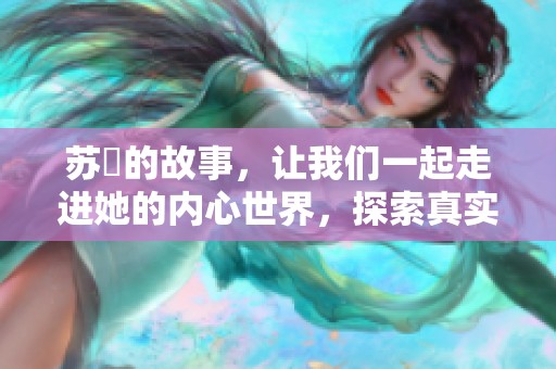 苏玥的故事，让我们一起走进她的内心世界，探索真实的她