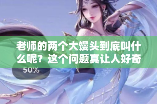 老师的两个大馒头到底叫什么呢？这个问题真让人好奇呀！