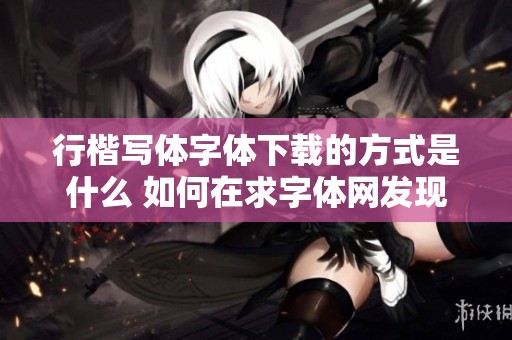 行楷写体字体下载的方式是什么 如何在求字体网发现更多字体分类信息