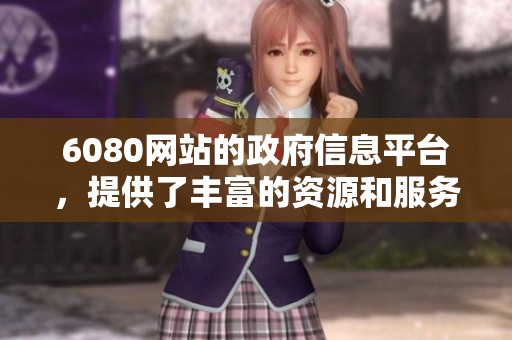 6080网站的政府信息平台，提供了丰富的资源和服务功能