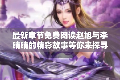 最新章节免费阅读赵旭与李晴晴的精彩故事等你来探寻