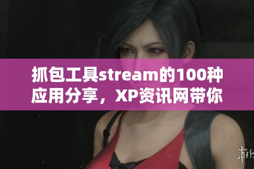 抓包工具stream的100种应用分享，XP资讯网带你了解技术的奥秘