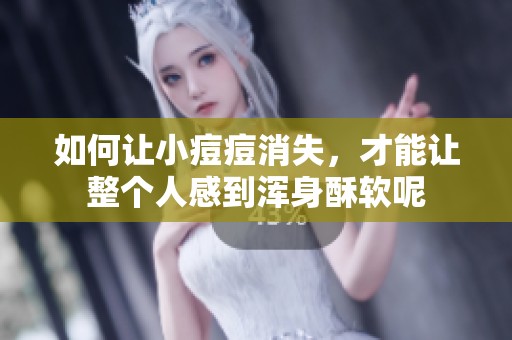 如何让小痘痘消失，才能让整个人感到浑身酥软呢