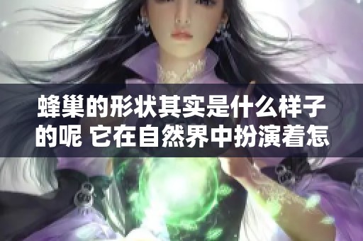 蜂巢的形状其实是什么样子的呢 它在自然界中扮演着怎样的角色