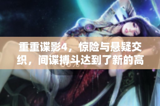 重重谍影4，惊险与悬疑交织，间谍搏斗达到了新的高度！