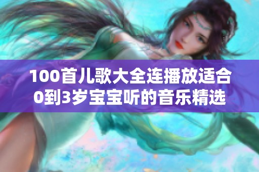100首儿歌大全连播放适合0到3岁宝宝听的音乐精选