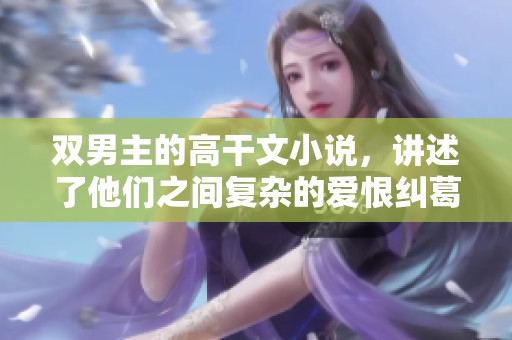 双男主的高干文小说，讲述了他们之间复杂的爱恨纠葛与职场拼搏经历