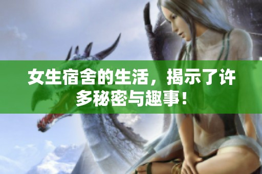 女生宿舍的生活，揭示了许多秘密与趣事！