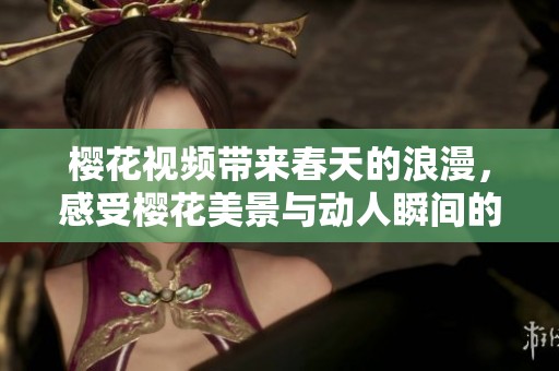 樱花视频带来春天的浪漫，感受樱花美景与动人瞬间的奇妙体验
