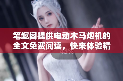 笔趣阁提供电动木马炮机的全文免费阅读，快来体验精彩内容吧