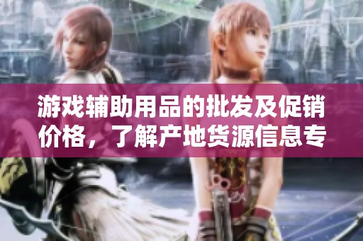 游戏辅助用品的批发及促销价格，了解产地货源信息专区