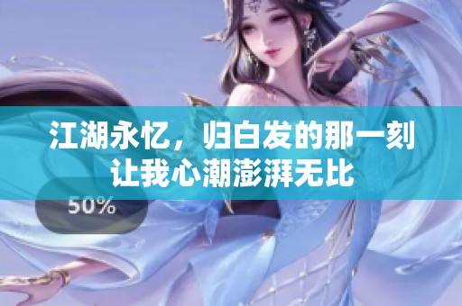 江湖永忆，归白发的那一刻让我心潮澎湃无比
