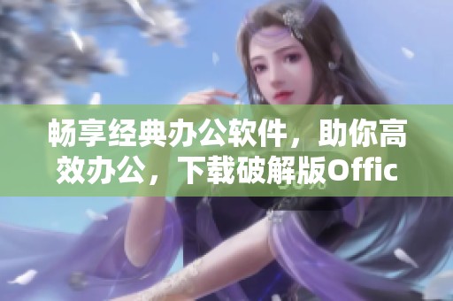 畅享经典办公软件，助你高效办公，下载破解版Office 2003不花一分钱