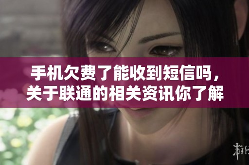 手机欠费了能收到短信吗，关于联通的相关资讯你了解多少呢
