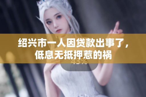 绍兴市一人因贷款出事了，低息无抵押惹的祸