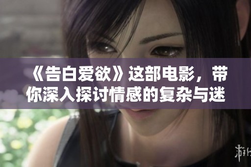 《告白爱欲》这部电影，带你深入探讨情感的复杂与迷人之处。