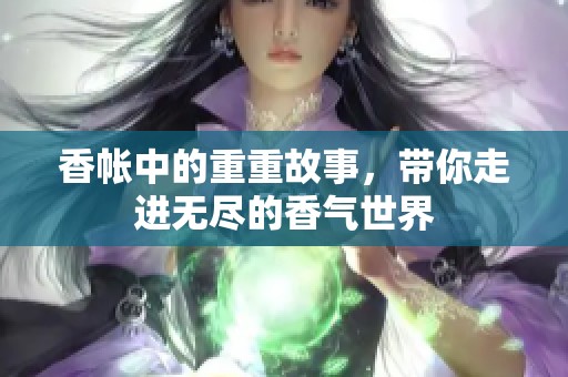 香帐中的重重故事，带你走进无尽的香气世界