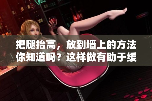 把腿抬高，放到墙上的方法你知道吗？这样做有助于缓解疲劳哦！